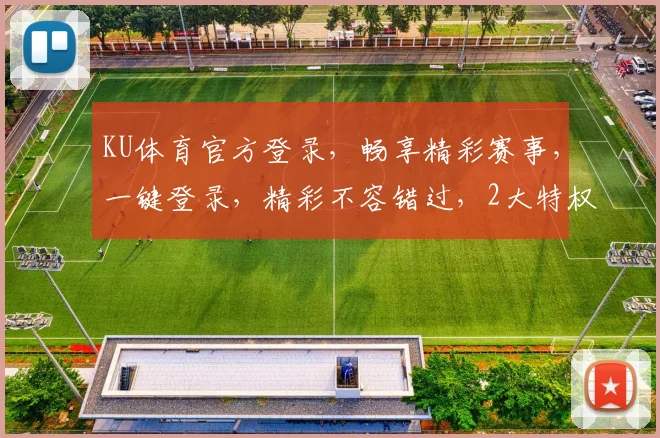 KU体育官方登录，畅享精彩赛事，一键登录，精彩不容错过，2大特权等你来拿