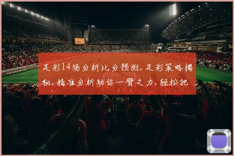 足彩14场分析比分预测,足彩策略揭秘,精准分析助你一臂之力,轻松把握胜机,笑傲赛场。