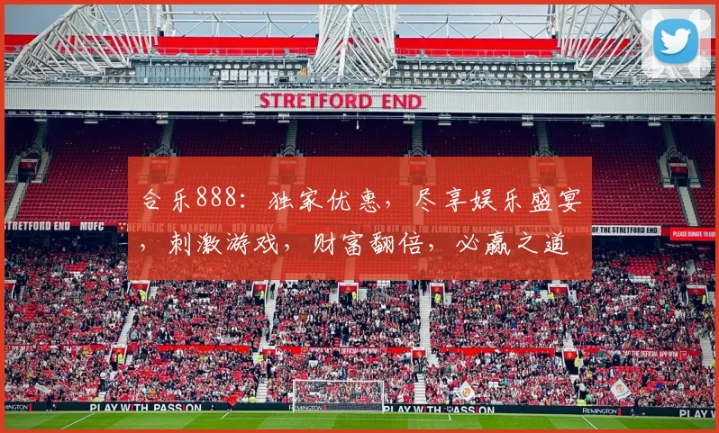合乐888：独家优惠，尽享娱乐盛宴，刺激游戏，财富翻倍，必赢之道