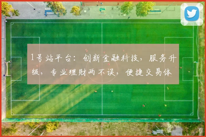 1号站平台：创新金融科技，服务升级，专业理财两不误，便捷交易体验佳