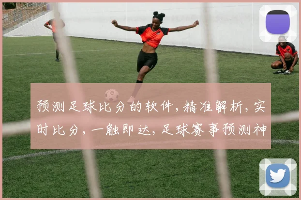 预测足球比分的软件,精准解析,实时比分,一触即达,足球赛事预测神器