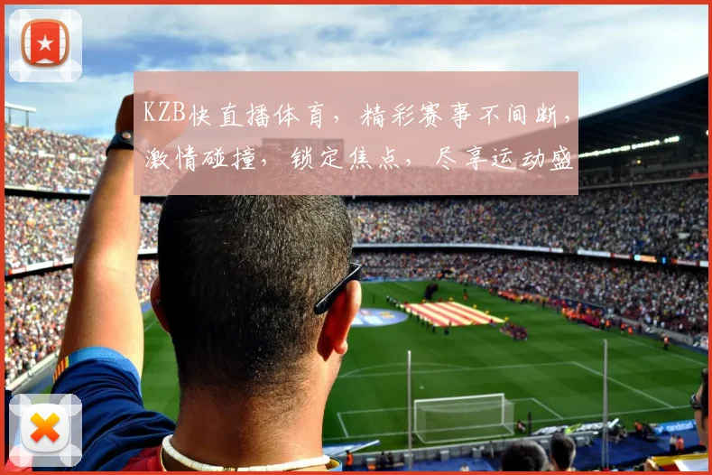 KZB快直播体育，精彩赛事不间断，激情碰撞，锁定焦点，尽享运动盛宴，三重福利等你来