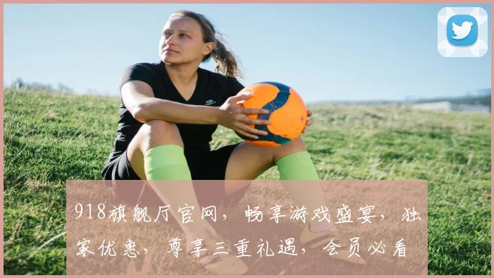 918旗舰厅官网，畅享游戏盛宴，独家优惠，尊享三重礼遇，会员必看，不容错过
