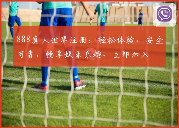 888真人世界注册，轻松体验，安全可靠，畅享娱乐乐趣，立即加入