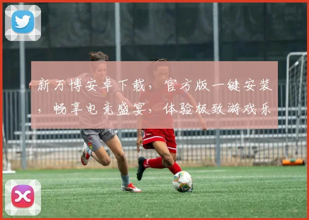 新万博安卓下载，官方版一键安装，畅享电竞盛宴，体验极致游戏乐趣，不容错过